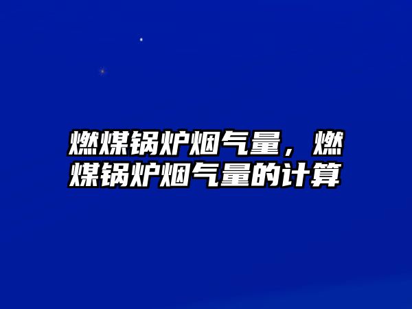 燃煤鍋爐煙氣量，燃煤鍋爐煙氣量的計(jì)算