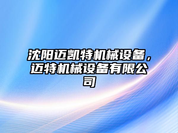 沈陽邁凱特機械設(shè)備，邁特機械設(shè)備有限公司