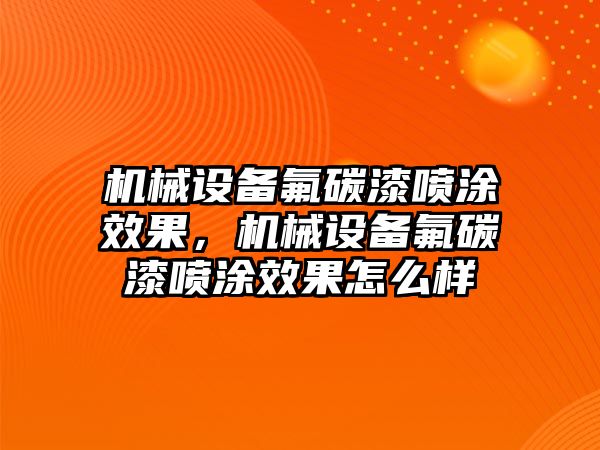 機械設備氟碳漆噴涂效果，機械設備氟碳漆噴涂效果怎么樣