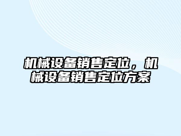 機械設(shè)備銷售定位，機械設(shè)備銷售定位方案