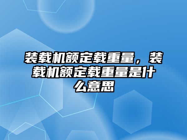 裝載機(jī)額定載重量，裝載機(jī)額定載重量是什么意思