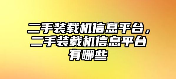 二手裝載機信息平臺，二手裝載機信息平臺有哪些