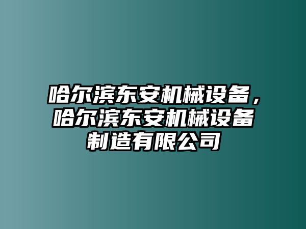 哈爾濱東安機(jī)械設(shè)備，哈爾濱東安機(jī)械設(shè)備制造有限公司