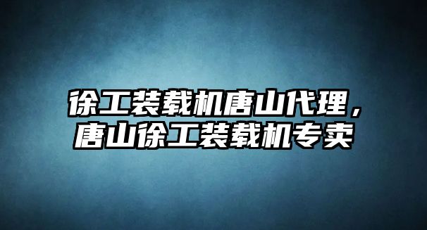 徐工裝載機唐山代理，唐山徐工裝載機專賣