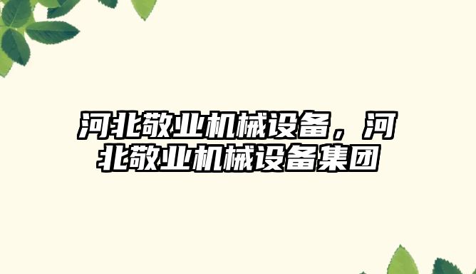 河北敬業(yè)機械設備，河北敬業(yè)機械設備集團