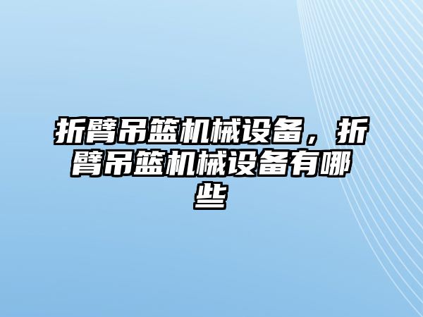 折臂吊籃機(jī)械設(shè)備，折臂吊籃機(jī)械設(shè)備有哪些