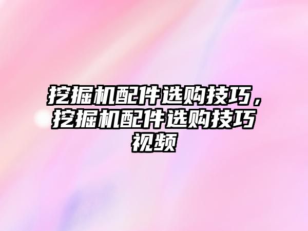 挖掘機配件選購技巧，挖掘機配件選購技巧視頻