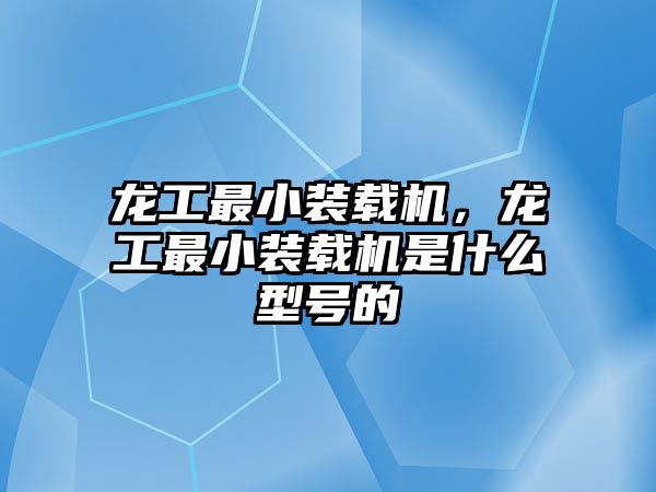 龍工最小裝載機(jī)，龍工最小裝載機(jī)是什么型號(hào)的