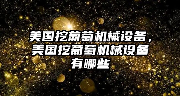 美國挖葡萄機械設備，美國挖葡萄機械設備有哪些