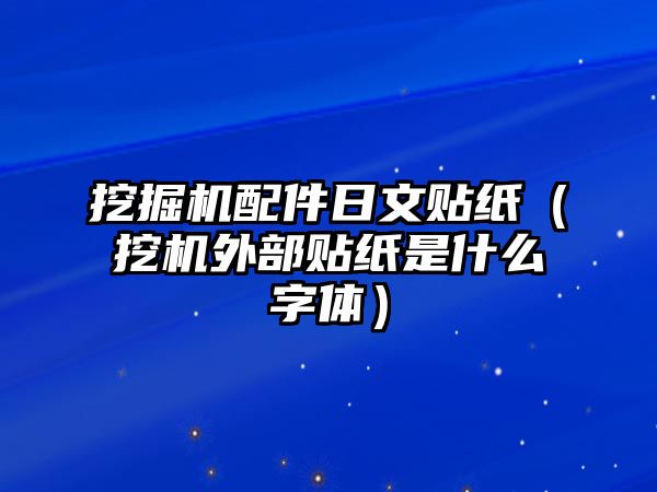 挖掘機配件日文貼紙（挖機外部貼紙是什么字體）