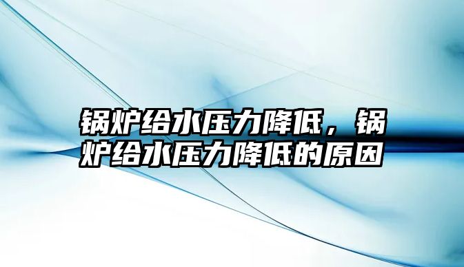 鍋爐給水壓力降低，鍋爐給水壓力降低的原因