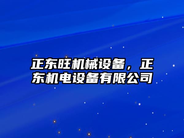 正東旺機(jī)械設(shè)備，正東機(jī)電設(shè)備有限公司