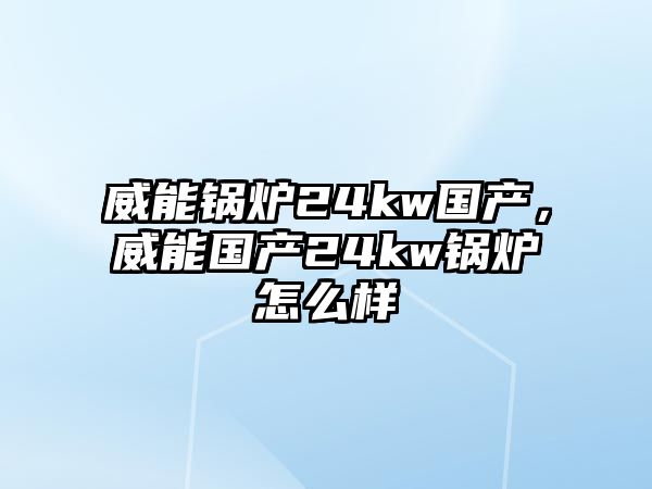 威能鍋爐24kw國(guó)產(chǎn)，威能國(guó)產(chǎn)24kw鍋爐怎么樣