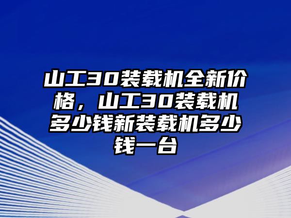 山工30裝載機(jī)全新價(jià)格，山工30裝載機(jī)多少錢新裝載機(jī)多少錢一臺(tái)