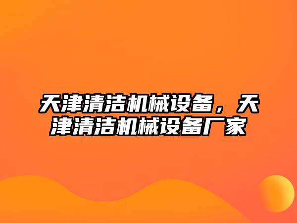 天津清潔機(jī)械設(shè)備，天津清潔機(jī)械設(shè)備廠家