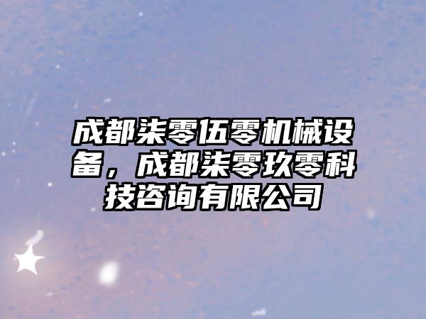 成都柒零伍零機械設備，成都柒零玖零科技咨詢有限公司