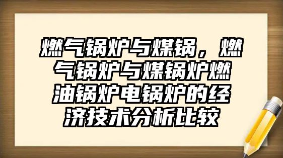 燃?xì)忮仩t與煤鍋，燃?xì)忮仩t與煤鍋爐燃油鍋爐電鍋爐的經(jīng)濟(jì)技術(shù)分析比較