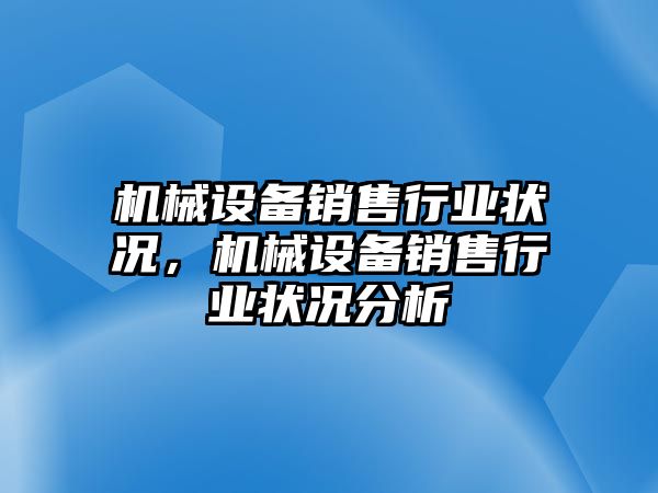 機械設備銷售行業(yè)狀況，機械設備銷售行業(yè)狀況分析