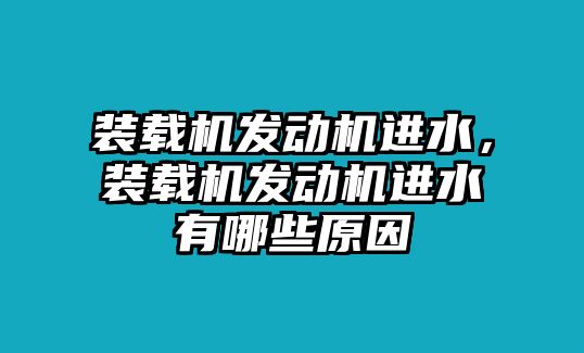 裝載機(jī)發(fā)動機(jī)進(jìn)水，裝載機(jī)發(fā)動機(jī)進(jìn)水有哪些原因