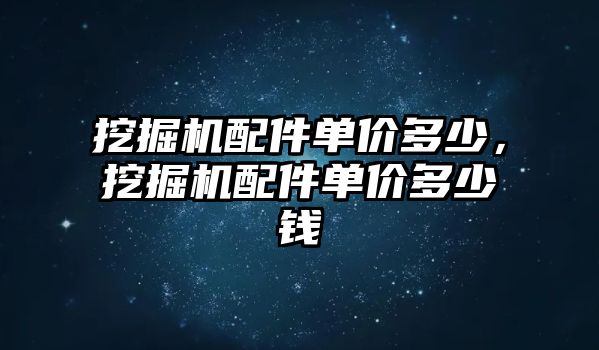 挖掘機配件單價多少，挖掘機配件單價多少錢