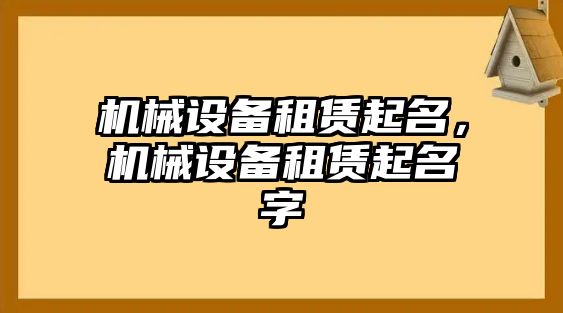 機(jī)械設(shè)備租賃起名，機(jī)械設(shè)備租賃起名字