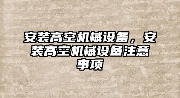 安裝高空機(jī)械設(shè)備，安裝高空機(jī)械設(shè)備注意事項(xiàng)