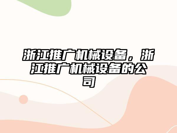 浙江推廣機械設備，浙江推廣機械設備的公司