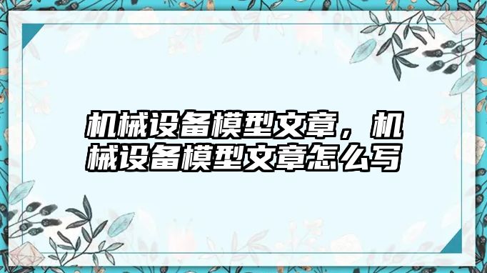 機(jī)械設(shè)備模型文章，機(jī)械設(shè)備模型文章怎么寫