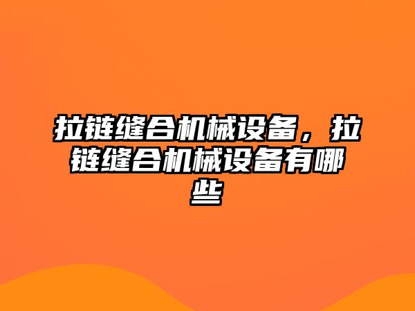 拉鏈縫合機(jī)械設(shè)備，拉鏈縫合機(jī)械設(shè)備有哪些