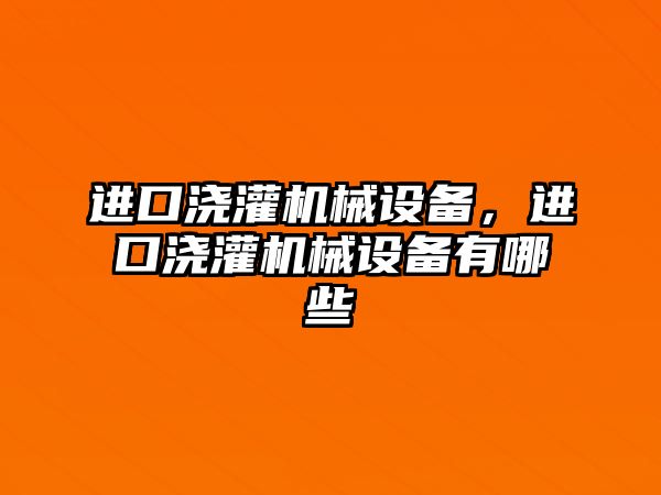 進(jìn)口澆灌機(jī)械設(shè)備，進(jìn)口澆灌機(jī)械設(shè)備有哪些