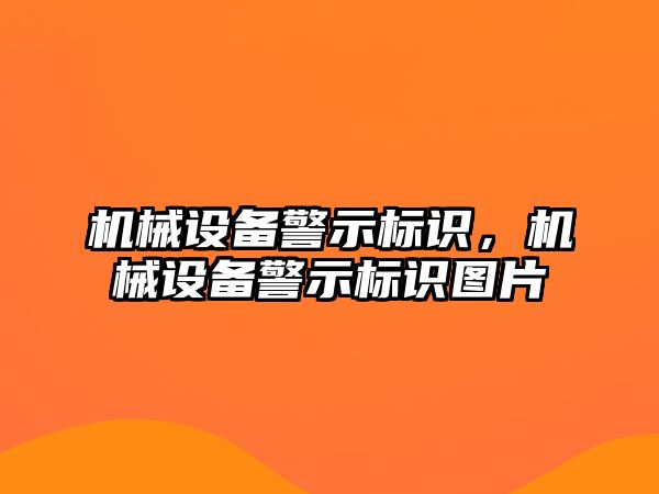 機械設(shè)備警示標識，機械設(shè)備警示標識圖片