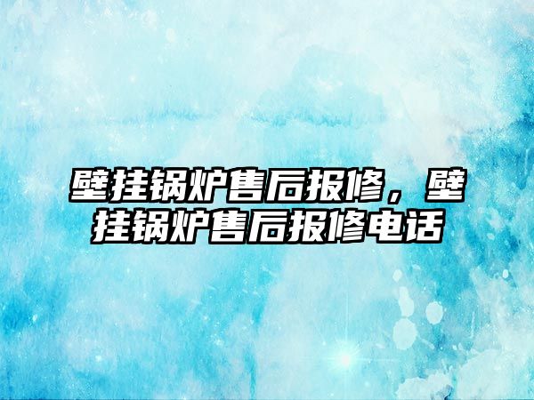 壁掛鍋爐售后報修，壁掛鍋爐售后報修電話