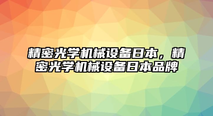 精密光學機械設(shè)備日本，精密光學機械設(shè)備日本品牌