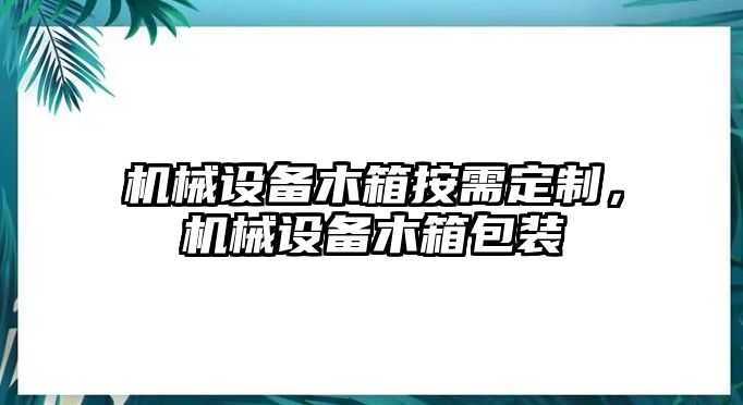 機(jī)械設(shè)備木箱按需定制，機(jī)械設(shè)備木箱包裝