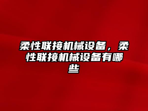 柔性聯(lián)接機(jī)械設(shè)備，柔性聯(lián)接機(jī)械設(shè)備有哪些