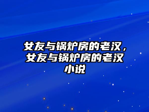 女友與鍋爐房的老漢，女友與鍋爐房的老漢小說