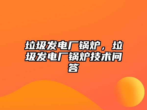 垃圾發(fā)電廠鍋爐，垃圾發(fā)電廠鍋爐技術(shù)問答