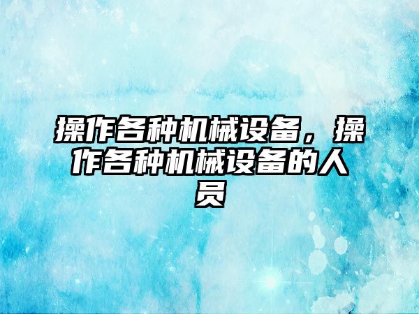 操作各種機(jī)械設(shè)備，操作各種機(jī)械設(shè)備的人員