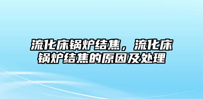 流化床鍋爐結(jié)焦，流化床鍋爐結(jié)焦的原因及處理