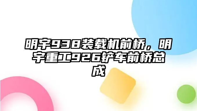 明宇938裝載機(jī)前橋，明宇重工926鏟車前橋總成