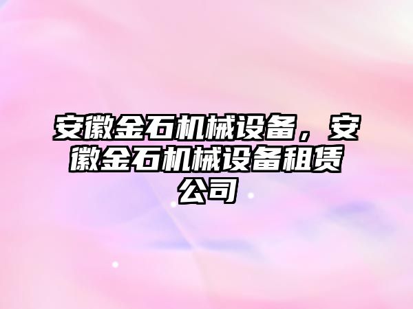 安徽金石機(jī)械設(shè)備，安徽金石機(jī)械設(shè)備租賃公司