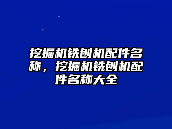 挖掘機(jī)銑刨機(jī)配件名稱，挖掘機(jī)銑刨機(jī)配件名稱大全