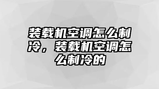 裝載機空調(diào)怎么制冷，裝載機空調(diào)怎么制冷的