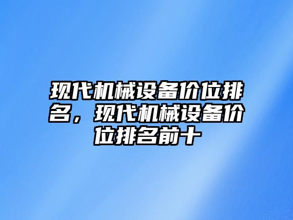 現(xiàn)代機械設備價位排名，現(xiàn)代機械設備價位排名前十