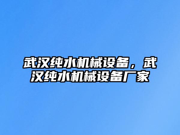 武漢純水機(jī)械設(shè)備，武漢純水機(jī)械設(shè)備廠家