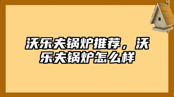 沃樂夫鍋爐推薦，沃樂夫鍋爐怎么樣