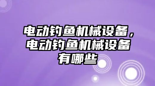 電動釣魚機械設備，電動釣魚機械設備有哪些