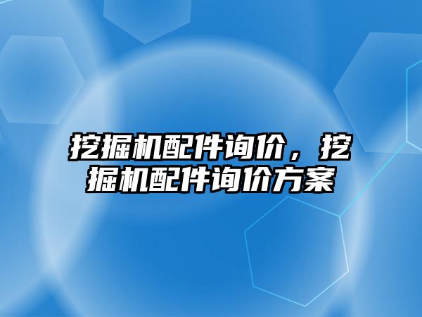 挖掘機配件詢價，挖掘機配件詢價方案