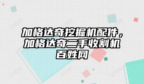 加格達奇挖掘機配件，加格達奇二手收割機百姓網(wǎng)