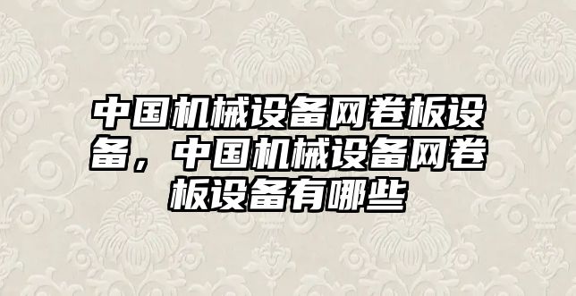 中國(guó)機(jī)械設(shè)備網(wǎng)卷板設(shè)備，中國(guó)機(jī)械設(shè)備網(wǎng)卷板設(shè)備有哪些